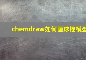 chemdraw如何画球棍模型