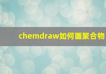 chemdraw如何画聚合物