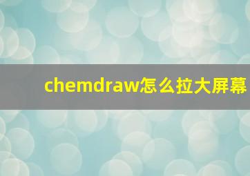 chemdraw怎么拉大屏幕