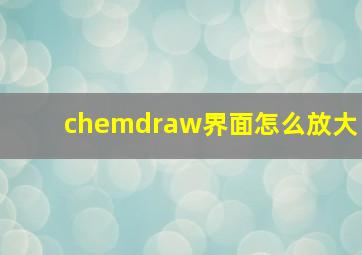 chemdraw界面怎么放大