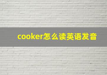 cooker怎么读英语发音