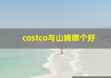 costco与山姆哪个好