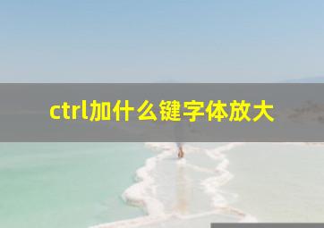 ctrl加什么键字体放大