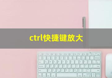 ctrl快捷键放大