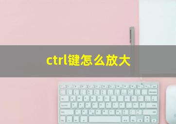 ctrl键怎么放大