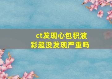 ct发现心包积液彩超没发现严重吗