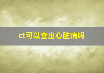 ct可以查出心脏病吗