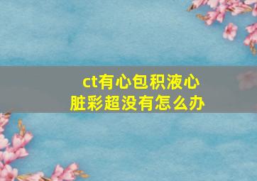 ct有心包积液心脏彩超没有怎么办