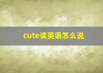 cute读英语怎么说