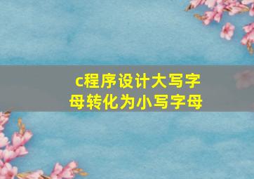 c程序设计大写字母转化为小写字母