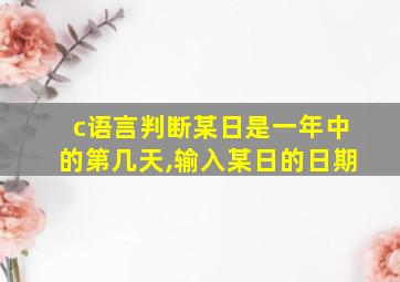 c语言判断某日是一年中的第几天,输入某日的日期