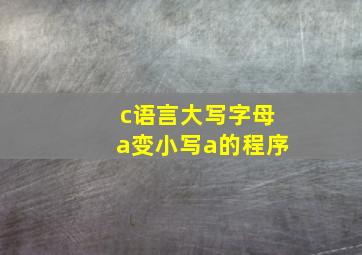 c语言大写字母a变小写a的程序