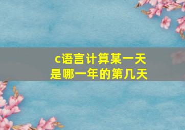 c语言计算某一天是哪一年的第几天