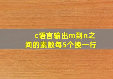 c语言输出m到n之间的素数每5个换一行