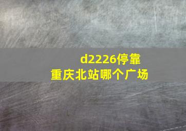 d2226停靠重庆北站哪个广场