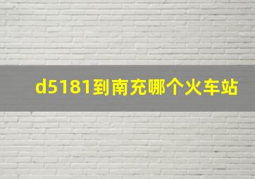 d5181到南充哪个火车站