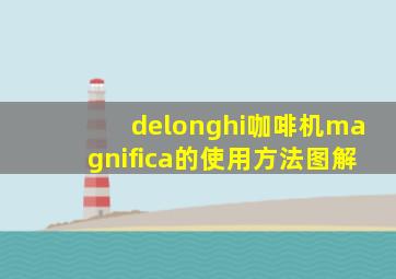 delonghi咖啡机magnifica的使用方法图解