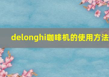 delonghi咖啡机的使用方法