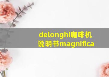 delonghi咖啡机说明书magnifica