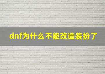 dnf为什么不能改造装扮了