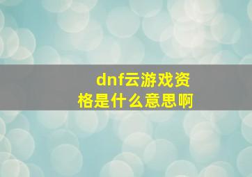 dnf云游戏资格是什么意思啊