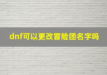 dnf可以更改冒险团名字吗