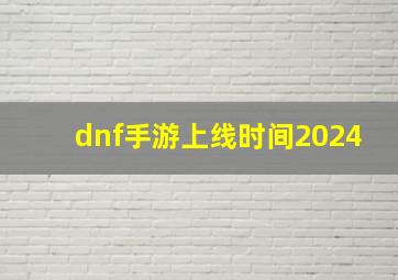 dnf手游上线时间2024