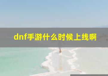 dnf手游什么时候上线啊