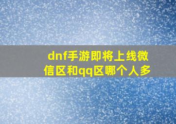 dnf手游即将上线微信区和qq区哪个人多