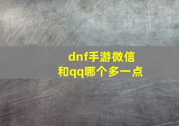 dnf手游微信和qq哪个多一点