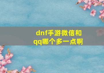 dnf手游微信和qq哪个多一点啊