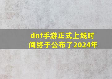 dnf手游正式上线时间终于公布了2024年