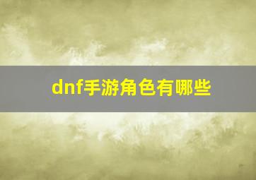 dnf手游角色有哪些