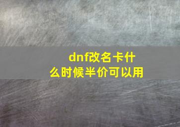 dnf改名卡什么时候半价可以用