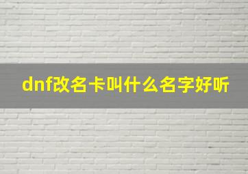 dnf改名卡叫什么名字好听