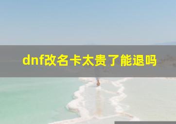 dnf改名卡太贵了能退吗