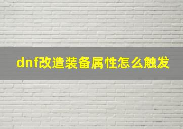 dnf改造装备属性怎么触发