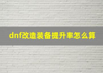 dnf改造装备提升率怎么算