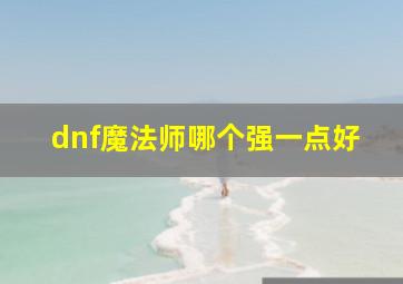 dnf魔法师哪个强一点好