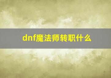 dnf魔法师转职什么