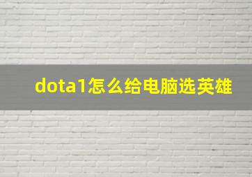 dota1怎么给电脑选英雄