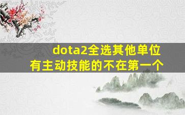 dota2全选其他单位有主动技能的不在第一个