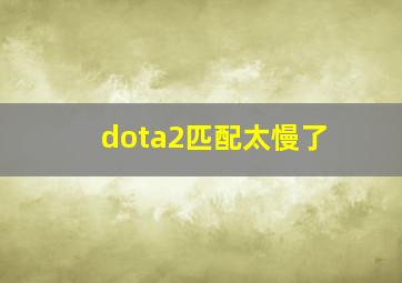 dota2匹配太慢了