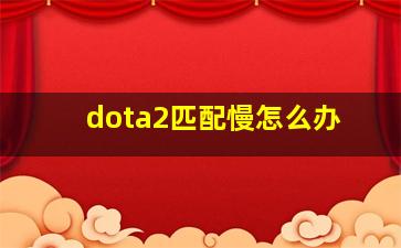 dota2匹配慢怎么办