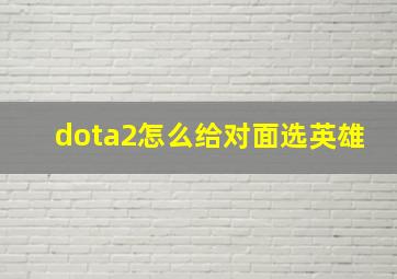 dota2怎么给对面选英雄