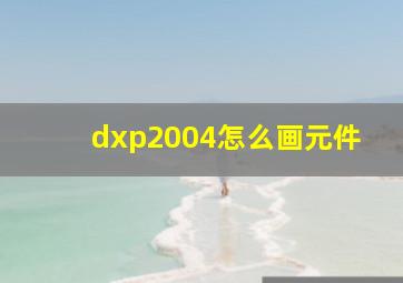 dxp2004怎么画元件