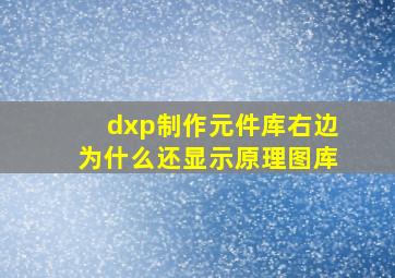 dxp制作元件库右边为什么还显示原理图库