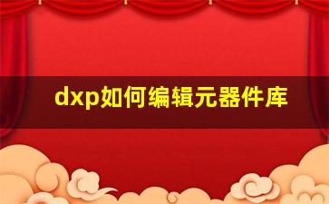 dxp如何编辑元器件库