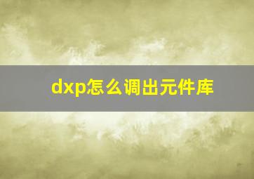 dxp怎么调出元件库