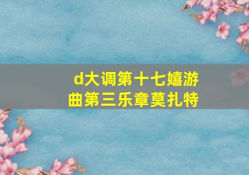 d大调第十七嬉游曲第三乐章莫扎特